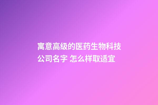 寓意高级的医药生物科技公司名字 怎么样取适宜-第1张-公司起名-玄机派